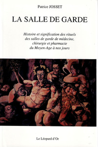 La salle de garde - Histoire et significations des rituels des salles de garde de médecine, chirurgie et pharmacie du moyen-âge à nos jours.