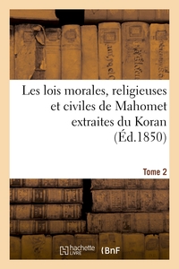 Les lois morales, religieuses et civiles de Mahomet extraites du Koran. Tome 2
