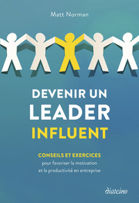 Devenir un leader influent - Conseils et exercices pour favoriser la motivation et la productivité en entreprise