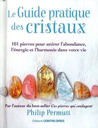 Le guide pratique des cristaux - 101 pierres pour attirer l'abondance, l'énergie et l'harmonie dans votre vie