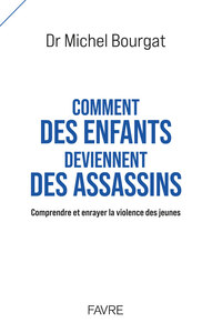 Comment des enfants deviennent des assassins - Comprendre et enrayer la violence des jeunes