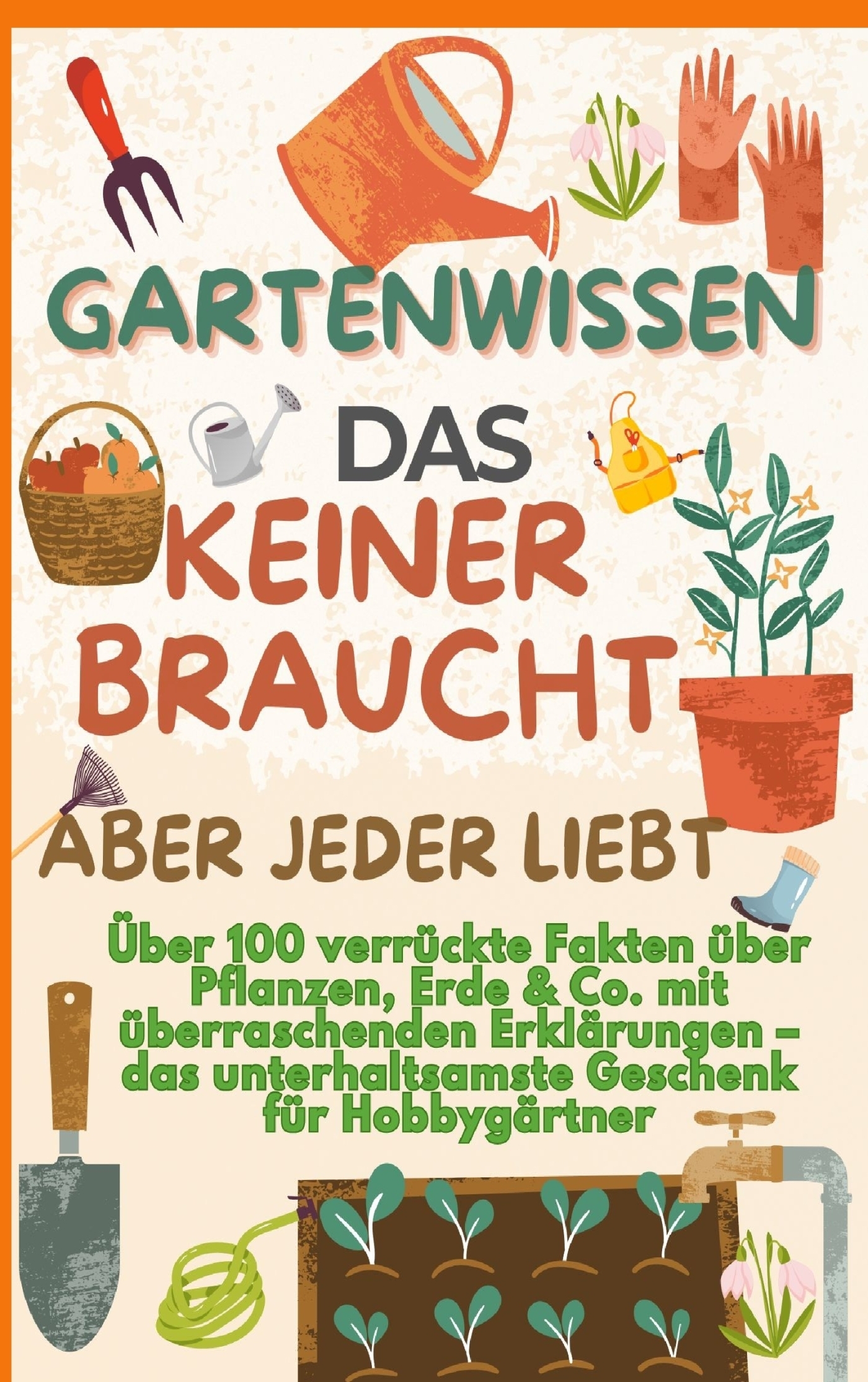  GARTENWISSEN, DAS KEINER BRAUCHT - ABER JEDER LIEBT : Uber 100 verrückte Fakten über