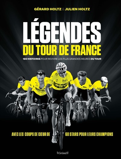 Légendes du Tour de France - 180 histoires pour revivre les plus grandes heures du tour - 180 histoires pour revivre les plus grandes heures du Tour