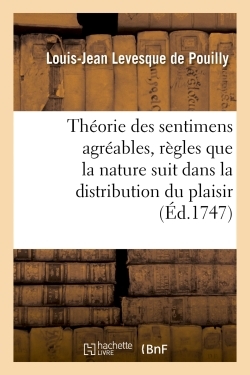 Théorie des sentimens agréables , où, après avoir indiqué les règles que la nature suit dans