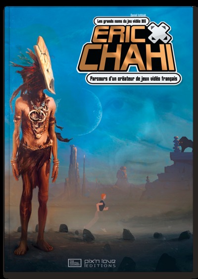 ERIC CHAHI - PARCOURS D'UN CREATEUR DE JEUX VIDEO FRANCAIS/LES GRANDS NOMS DU JEU VIDEO T6