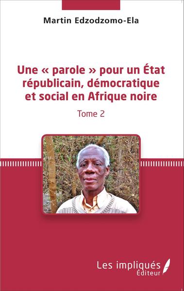 Une « parole » pour un État républicain, démocratique et social en Afrique noire (Tome 2)
