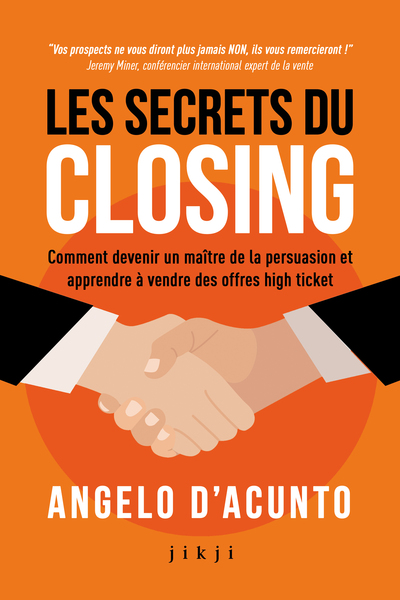 Les secrets du closing Comment devenir un maître de la persuasion et apprendre à vendre des offres high ticket