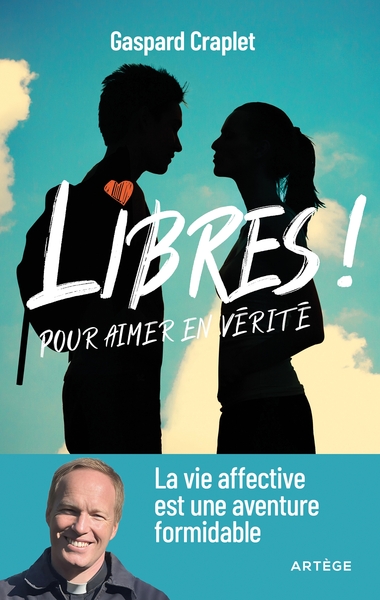 Libres ! : pour aimer en vérité : la vie affective est une aventure formidable