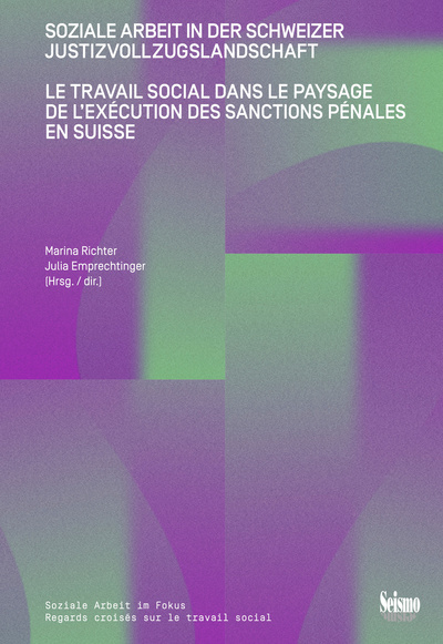 Le travail social dans le paysage de l'exécution des sanctions pénales en Suisse. Soziale Arbeit in der Schweizer Justizvollzugslandschaft