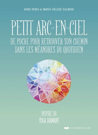 Petit arc-en-ciel de poche pour retrouver son chemin dans les méandres du quotidien : inspiré du yoga diamant