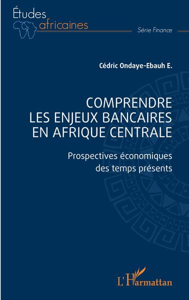 Comprendre les enjeux bancaires en Afrique centrale : prospectives économiques des temps présents