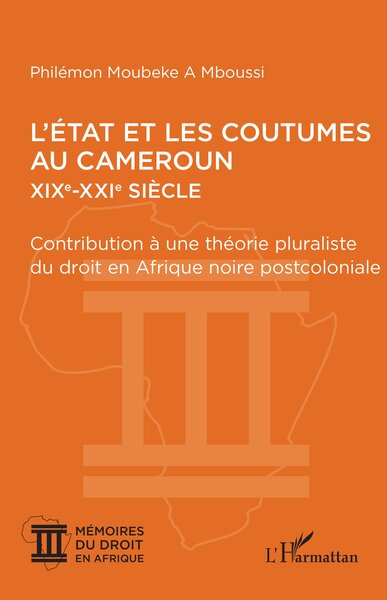 L'Etat et les coutumes au Cameroun, XIXe-XXIe siècle : contribution à une théorie pluraliste du droit en Afrique noire postcoloniale