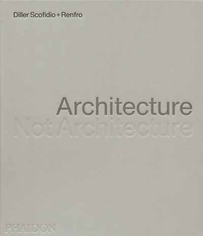 Architecture, Not Architecture: Diller Scofidio + Renfro Architecture, not architecture