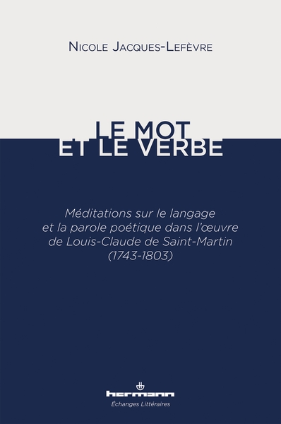 Le mot et le verbe : méditations sur le langage et la parole poétique dans l'oeuvre de Louis-Claude de Saint-Martin (1743-1803)