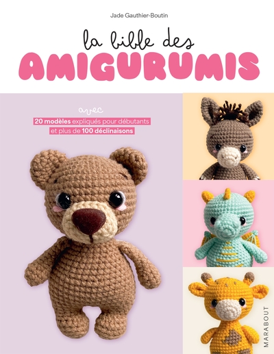 La bible des amigurumis : avec 20 modèles expliqués pour débutants et plus de 100 déclinaisons