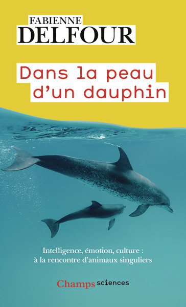 Dans la peau d'un dauphin : intelligence, émotions, culture : à la rencontre d'animaux singuliers