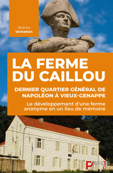 La Ferme du Caillou : dernier quartier général de Napoléon à Vieux-Genappe : le développement d'une ferme anonyme en un lieu de mémoire