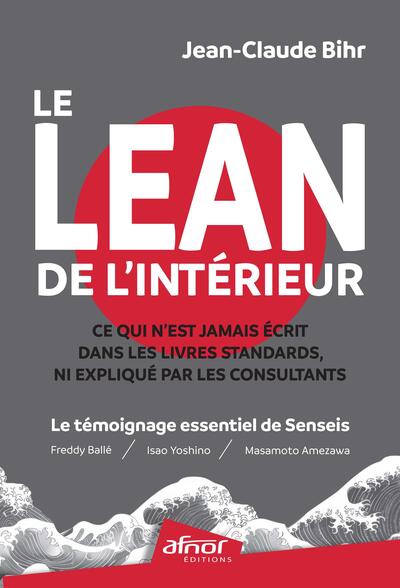 Le Lean de l'intérieur : ce qui n'est jamais écrit dans les livres standards, ni expliqué par les consultants : le témoignage essentiel de Senseis (Freddy Ballé, Isao Yoshino et Massamoto Amezawa)