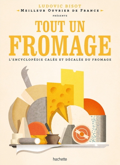 Tout un fromage : l'encyclopédie calée et décalée du fromage