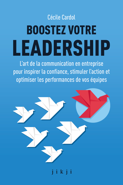 Boostez votre leadership L’art de la communication en entreprise pour inspirer la confiance, stimuler l’action et optimiser l