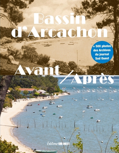 Bassin d'Arcachon avant-après : 500 images de 1900 à nos jours : La Teste-de-Buch, Arcachon, Biganos, Lanton, Andernos-les-Bains, Gujan-Mestras, Le Teich, Audenge, Arès et Lège-Cap-Ferret