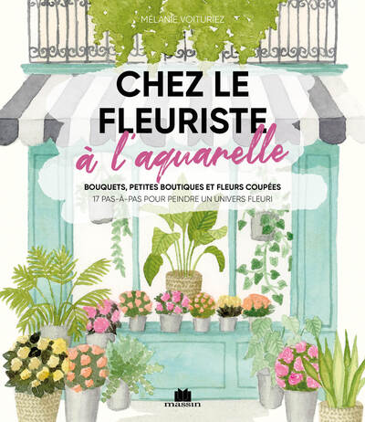 Chez le fleuriste à l'aquarelle : bouquets, petites boutiques et fleurs coupées : 18 pas-à-pas pour peindre un univers fleur