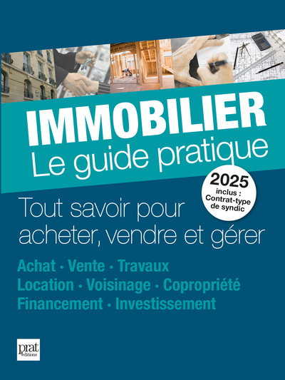 Immobilier, le guide pratique 2025 : tout savoir pour acheter, vendre et gérer : achat, vente, travaux, location, voisinage, copropriété, financement, investissement