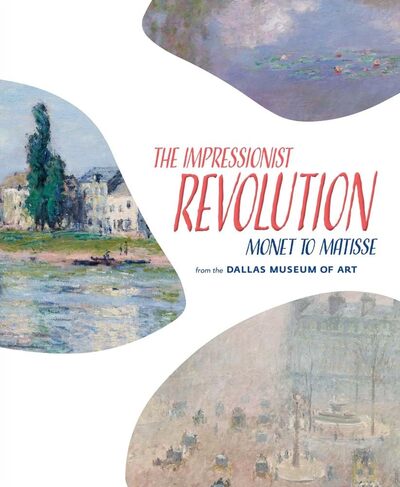 The Impressionist Revolution Monet to Matisse from the Dallas Museum of Art