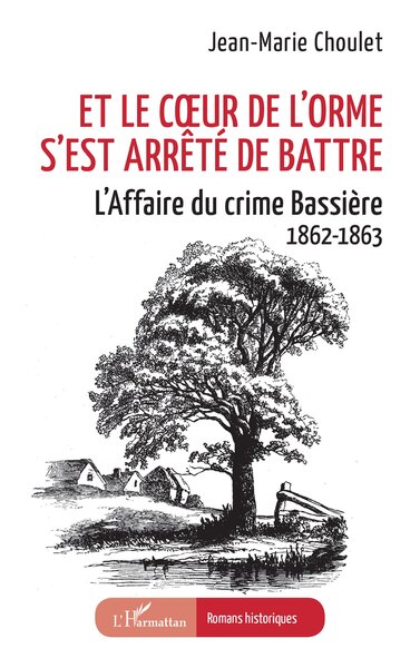 Et le coeur de l'orme s'est arrêté de battre : l'affaire du crime Bassière : 1862-1863