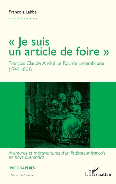 « Je suis un article de foire » François Claude André Le Roy de Lozembrune (1749-1801) - Aventures et mésaventures d'un littérateur français en pays allemands