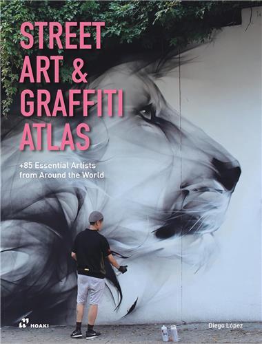 Street Art and Graffiti Atlas. 85+ Essential Artists from Around the World /anglais