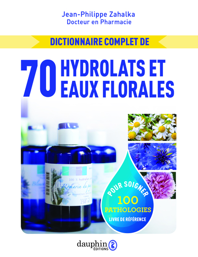 Dictionnaire complet, 70 hydrolats et eaux florales : pour soigner 100 pathologies, livre de référence