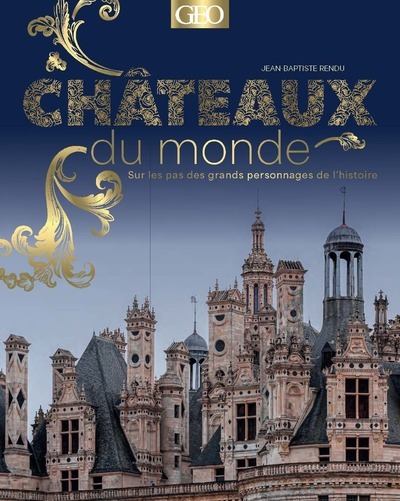 Châteaux du monde : sur les pas des grands personnages de l'Histoire