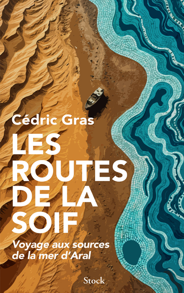 Les routes de la soif : voyage aux sources de la mer d'Aral