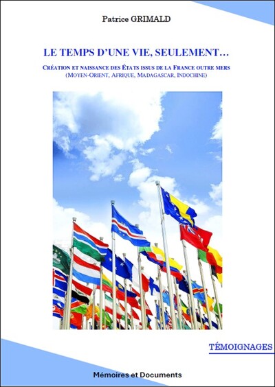 LE TEMPS D'UNE VIE... SEULEMENT - Création et Naissance des Etats issus de la France Outre Mers (Moyen Orient, Madagascar, Afrique, Indochine)