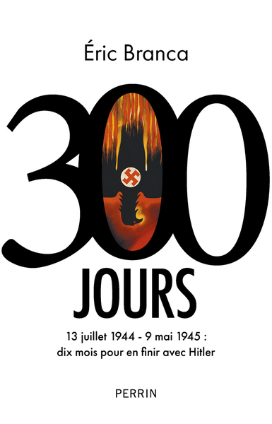 300 jours : 13 juillet 1944-9 mai 1945 : dix mois pour en finir avec Hitler