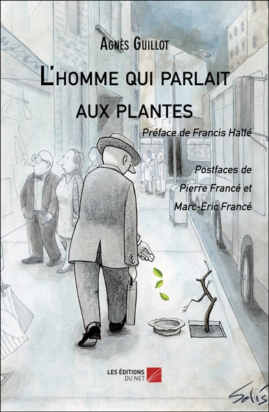 L'homme qui parlait aux plantes Préface de Francis Hallé - Postfaces de Pierre et Marc-Eric Francé