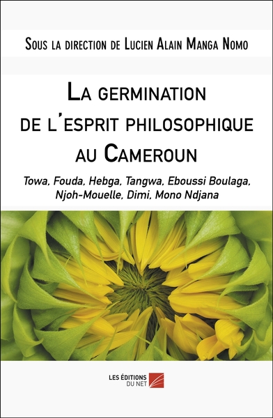 La germination de l'esprit philosophique au Cameroun Towa, Fouda, Hebga, Tangwa, Eboussi Boulaga, Njoh-Mouelle, Dimi, Mono Ndjana