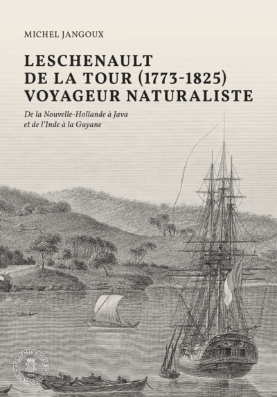 Leschenault de La Tour (1773-1825), voyageur naturaliste : de la Nouvelle-Hollande à Java et de l'Inde à la Guyane