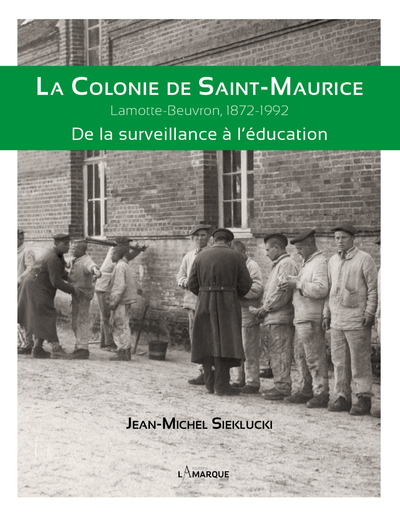 La colonie de Saint-Maurice : Lamotte-Beuvron, 1872-1992 : de la surveillance à l'éducation