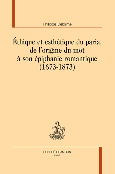 Éthique et esthétique du paria, de l'origine du mot à son épiphanie romantique (1673- 1873)