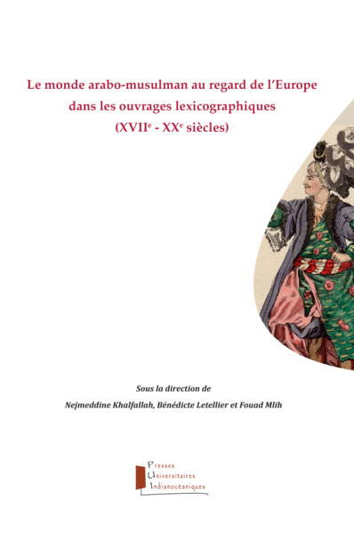 Le monde arabo-musulman au regard de l'Europe dans les ouvrages lexicographiques (XVIIe-XXe siècles)