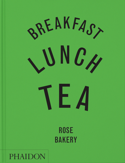 Breakfast, lunch, tea : Rose Bakery