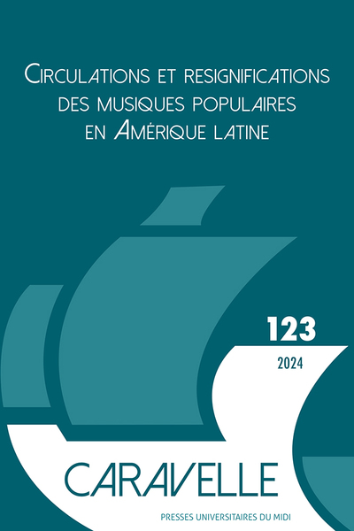 Caravelle : cahiers du monde hispanique et luso-brésilien, n° 123. Circulations et resignifications des musiques populaires en Amérique latine