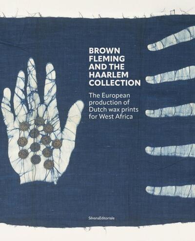 Brown Fleming and the Haarlem collection : the European production of dutch wax prints for West Africa