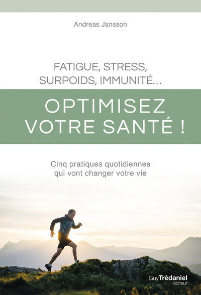 Fatigue, stress, surpoids, immunité... : optimisez votre santé ! : cinq pratiques quotidiennes qui vont changer votre vie