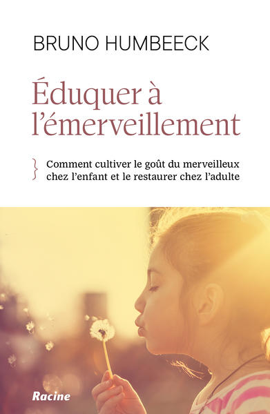 Eduquer à l'émerveillement : comment préserver le goût du merveilleux chez l'enfant et le restaurer chez l'adulte