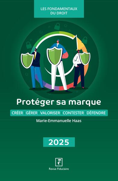 Protéger sa marque : créer, gérer, valoriser, contester, défendre : 2025