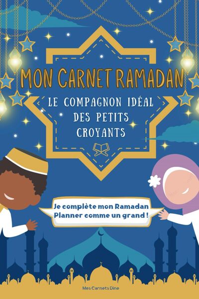 Mon Carnet Ramadan : Le compagnon idéal des petits croyants qui les aide enfin à comprendre, aimer et réussir le Ramadan !