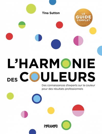 L'harmonie des couleurs : le guide complet : des connaissances d'experts sur la couleur pour des résultats professionnels